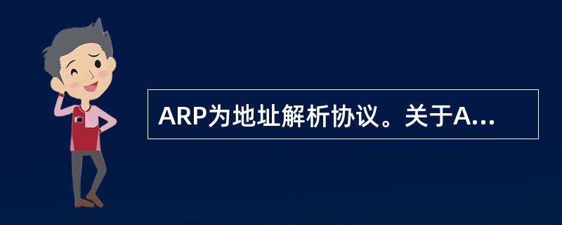 ARP为地址解析协议。关于ARP的下列说法中,正确的是(55)。