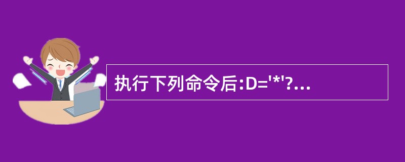 执行下列命令后:D='*'?'5&D8='£«STR(5&DB,2)命令?输出的