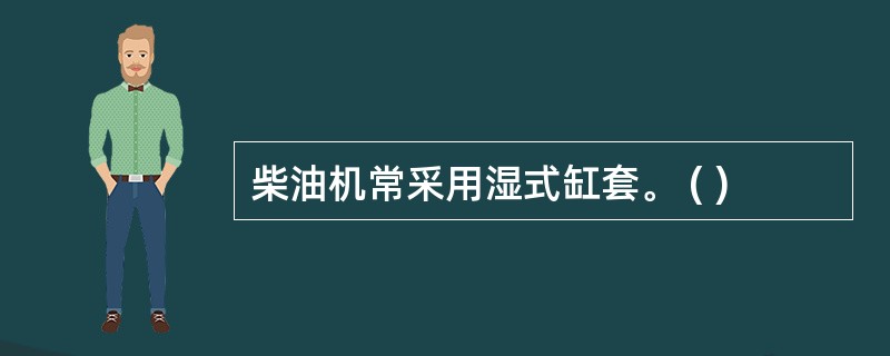 柴油机常采用湿式缸套。 ( )