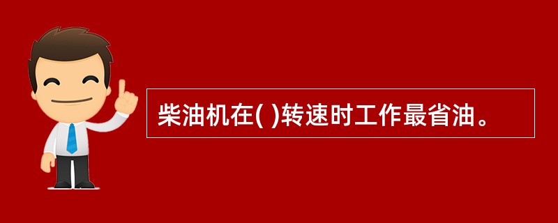 柴油机在( )转速时工作最省油。
