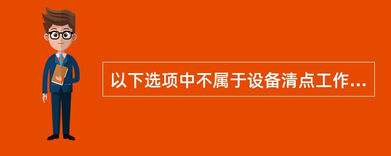 以下选项中不属于设备清点工作的是( )。