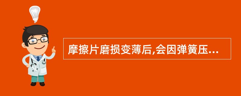 摩擦片磨损变薄后,会因弹簧压紧力变小导致离合器打滑故障。 ( )