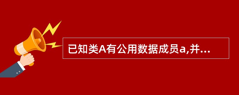 已知类A有公用数据成员a,并重载了=运算符,且有A obj2;const A *