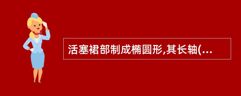 活塞裙部制成椭圆形,其长轴( )方向。