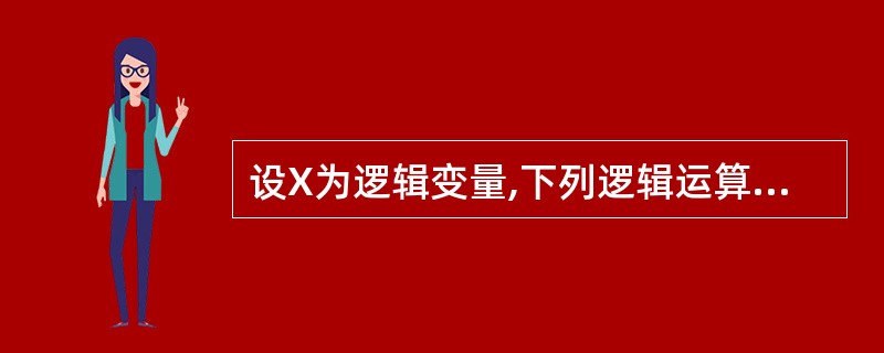 设X为逻辑变量,下列逻辑运算中,不正确的是(10)。