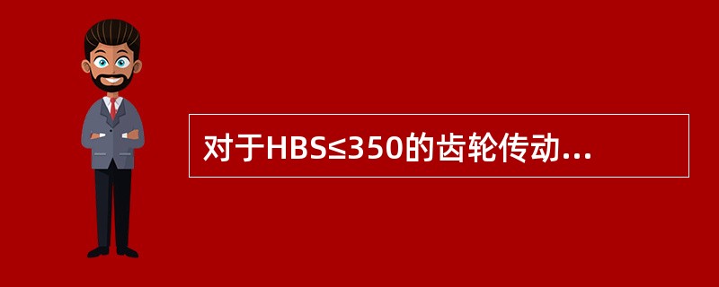 对于HBS≤350的齿轮传动,当采用同样钢材料来制造时,一般将小齿轮调质,大齿轮