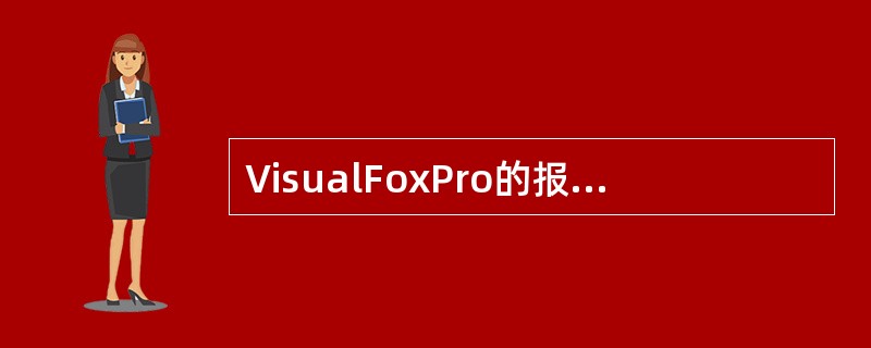 VisualFoxPro的报表文件.FRX保存的是