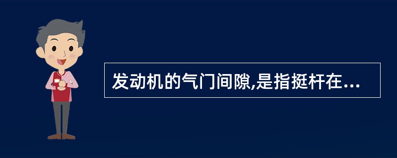 发动机的气门间隙,是指挺杆在最低位置,气门处于关闭状态下,( )。