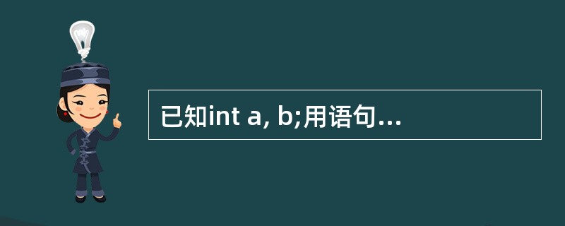 已知int a, b;用语句scanf("%d%d", &a, &b);输入a,