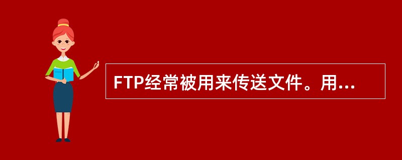 FTP经常被用来传送文件。用户A想通过用户B计算机上的FTP服务器给用户 B传送