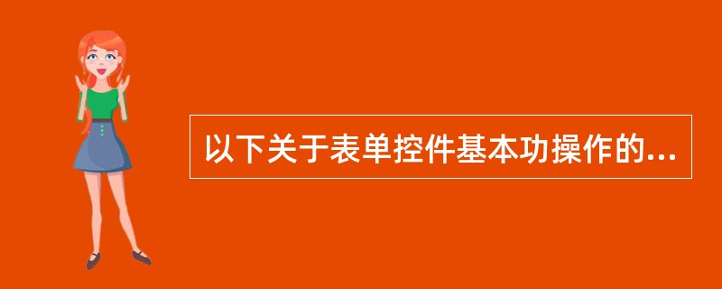 以下关于表单控件基本功操作的叙述中,错误的是()。