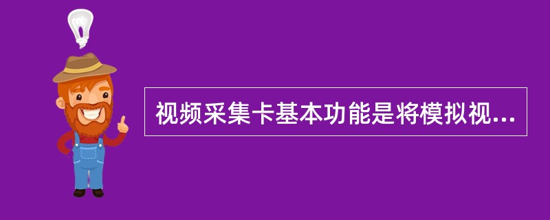 视频采集卡基本功能是将模拟视频信号经过取样、量化以后转换为数字图像并输入到主机。