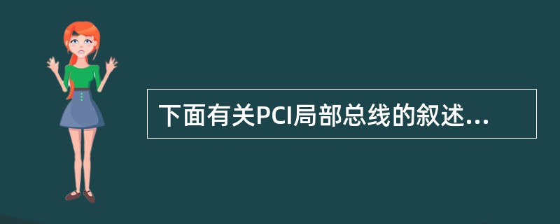 下面有关PCI局部总线的叙述中,错误的是( )。