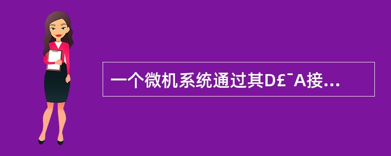 一个微机系统通过其D£¯A接口对被控模拟量实行控制,则该系统的控制精度取决于所使
