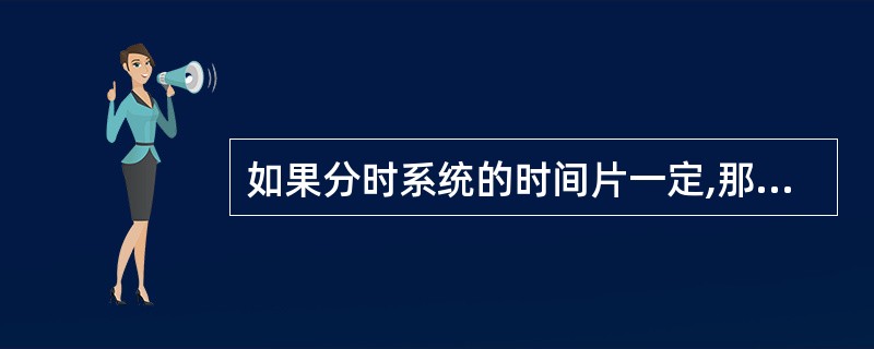 如果分时系统的时间片一定,那么( ),则响应时间越长。