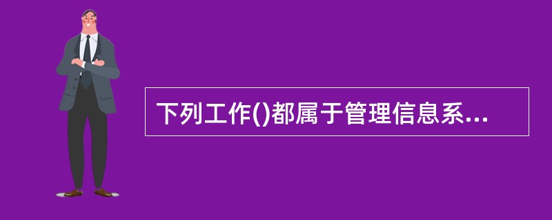 下列工作()都属于管理信息系统实施阶段的内容。