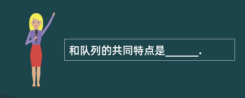 和队列的共同特点是______.