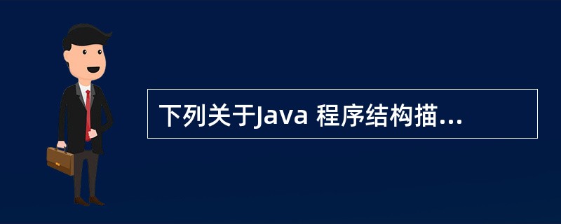 下列关于Java 程序结构描述不正确的是()。