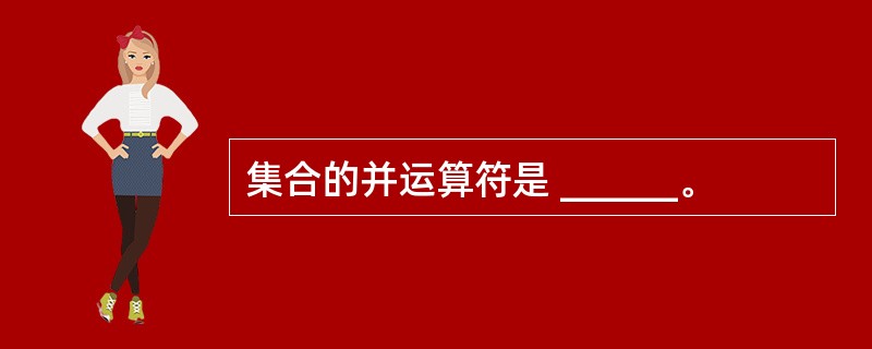 集合的并运算符是 ______。