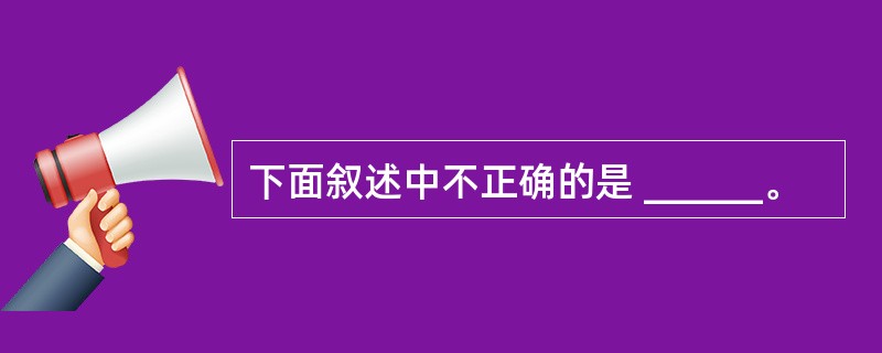 下面叙述中不正确的是 ______。