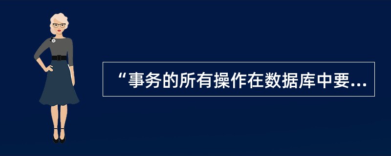 “事务的所有操作在数据库中要么全部正确反映出来要么全部不反映”,这是事务的哪—个