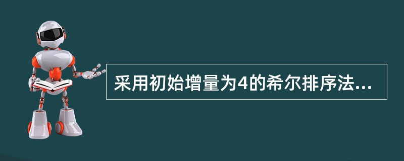 采用初始增量为4的希尔排序法对没有关键码序列{15,10,4,26.14,2,1