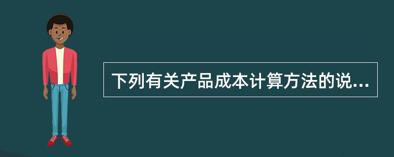 下列有关产品成本计算方法的说法中,错误的是( )。