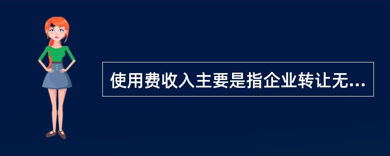 使用费收入主要是指企业转让无形资产等资产的所有权所形成的收入。 ( )