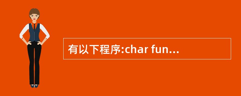 有以下程序:char fun(char x,char y{if(x<y)retu