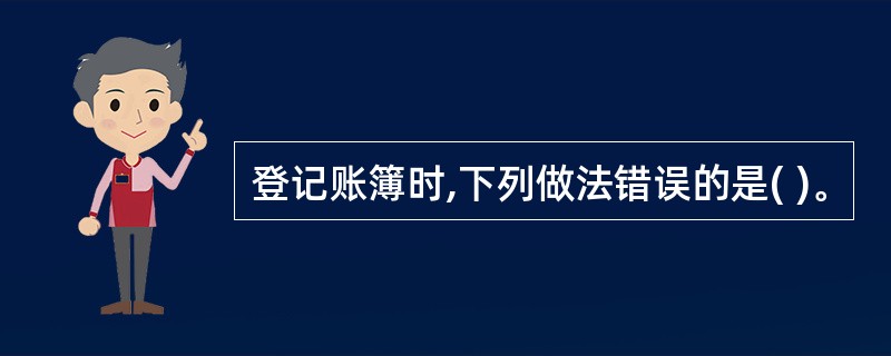 登记账簿时,下列做法错误的是( )。