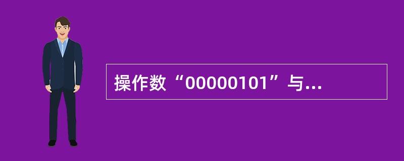 操作数“00000101”与“00000101”执行逻辑(1)操作后,运算结果应