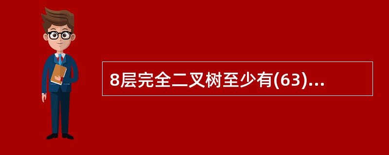 8层完全二叉树至少有(63)个结点,拥有100个结点的完全二叉树的最大层数为(6