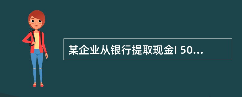 某企业从银行提取现金I 500元,该经济业务将引起企业( )。