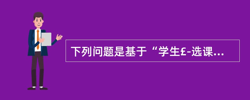 下列问题是基于“学生£­选课£­课程”数据库中如下三个关系:S(S#,SNAME