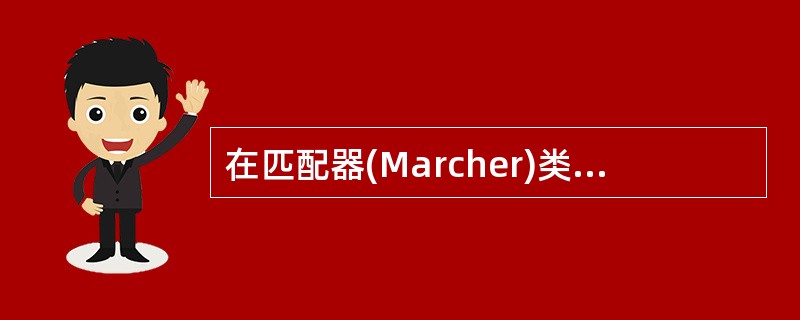 在匹配器(Marcher)类中,用于寻找下一个模式匹配串的方法是()。