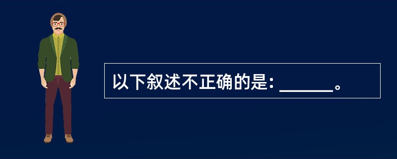 以下叙述不正确的是: ______。