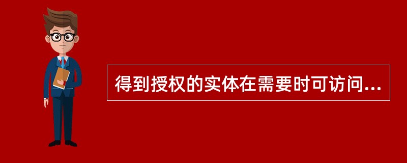 得到授权的实体在需要时可访问数据,即攻击者不能占用所有的资源而阻碍授权者的工作,