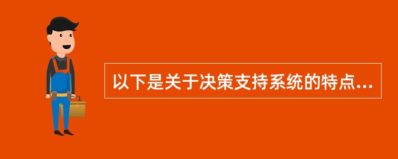 以下是关于决策支持系统的特点描述,以下描述中,哪个(些)是决策支持系统的特点?Ⅰ