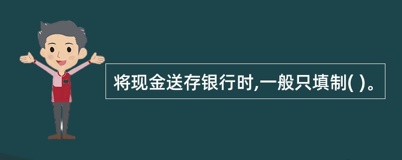 将现金送存银行时,一般只填制( )。