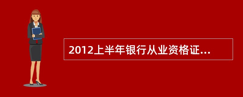 2012上半年银行从业资格证考试报名时间是什么时候?