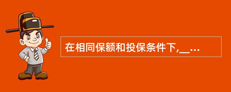 在相同保额和投保条件下,_________保费最低。 A、年金保险 B、终身寿险