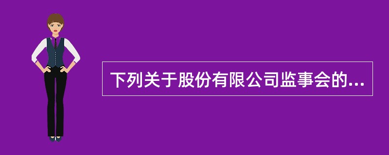 下列关于股份有限公司监事会的表述中,正确的是( )