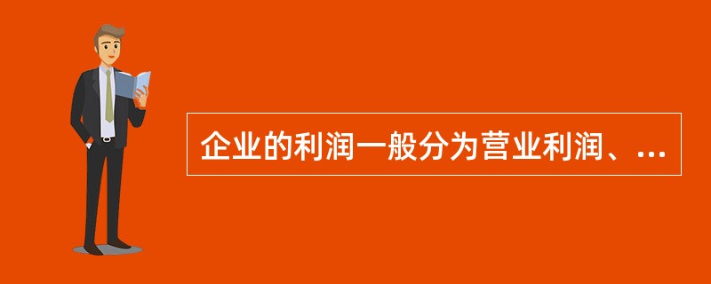 企业的利润一般分为营业利润、利润总额和净利润三个部分。 ( )