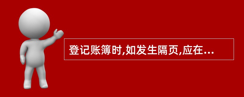 登记账簿时,如发生隔页,应在空页处用红笔划对角线注销,或注明“此页空白”字样,并