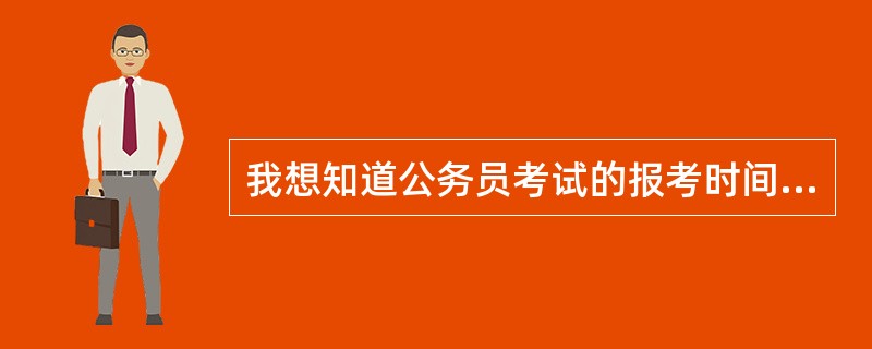 我想知道公务员考试的报考时间哦~~网上我都没查到~~在哪儿可以看到最新的呢?谢谢