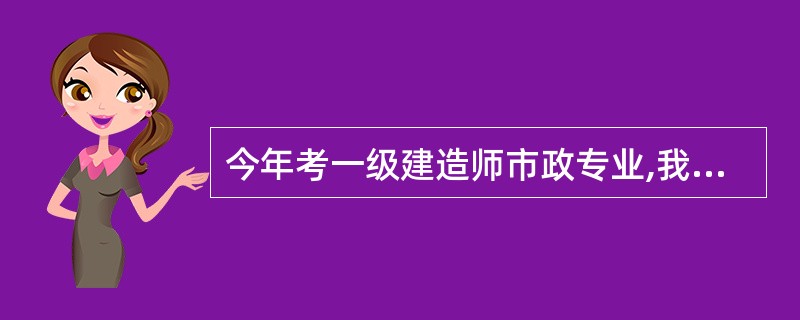 今年考一级建造师市政专业,我是本专业的,不过现在的这个专业很吃香,搞得通过率特别