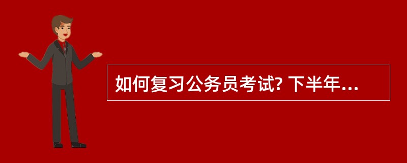 如何复习公务员考试? 下半年,想报考公务员,可是不知道怎么样复习啊,还一点没有头