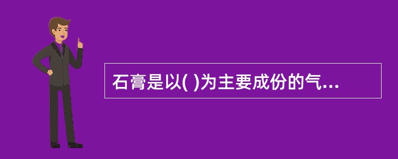 石膏是以( )为主要成份的气硬性胶凝材料。