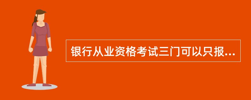 银行从业资格考试三门可以只报一门么