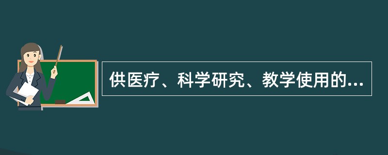 供医疗、科学研究、教学使用的小包装的麻醉药品原料药和第一类精神药品原料药( )。